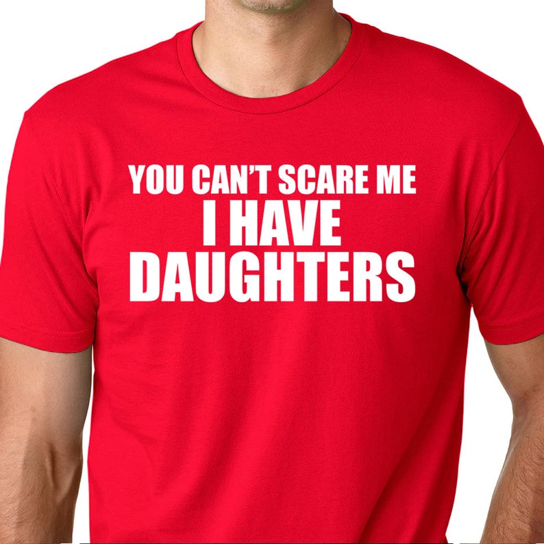 You Can't Scare Me I Have Daughters - Funny Dad Shirt - Dad of Daughters